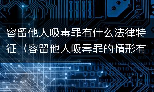 容留他人吸毒罪有什么法律特征（容留他人吸毒罪的情形有哪些）