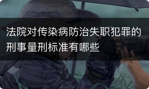 法院对传染病防治失职犯罪的刑事量刑标准有哪些