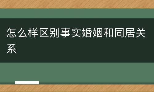 怎么样区别事实婚姻和同居关系