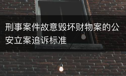 刑事案件故意毁坏财物案的公安立案追诉标准