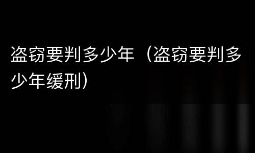 盗窃要判多少年（盗窃要判多少年缓刑）