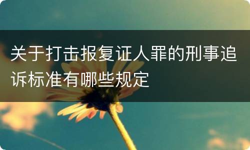 关于打击报复证人罪的刑事追诉标准有哪些规定
