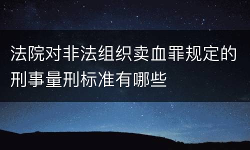 法院对非法组织卖血罪规定的刑事量刑标准有哪些