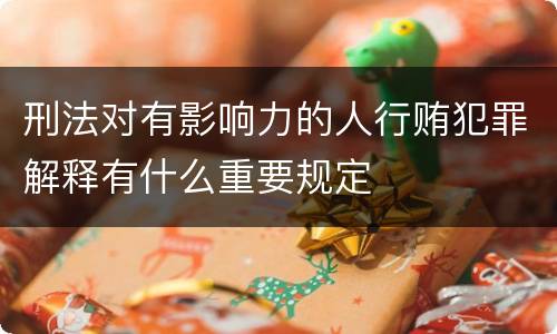 刑法对有影响力的人行贿犯罪解释有什么重要规定