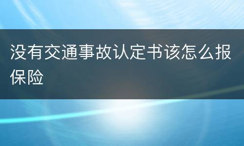没有交通事故认定书该怎么报保险