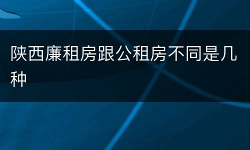 陕西廉租房跟公租房不同是几种