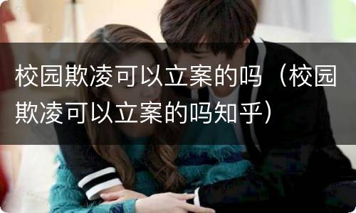 校园欺凌可以立案的吗（校园欺凌可以立案的吗知乎）