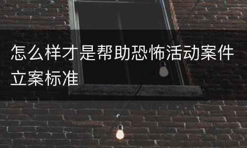 怎么样才是帮助恐怖活动案件立案标准