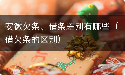 安徽欠条、借条差别有哪些（借欠条的区别）