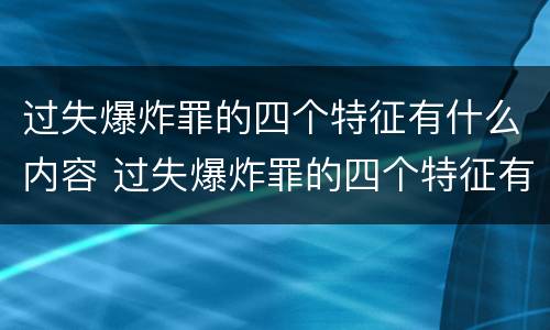 过失爆炸罪的四个特征有什么内容 过失爆炸罪的四个特征有什么内容