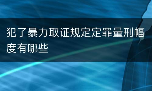 犯了暴力取证规定定罪量刑幅度有哪些