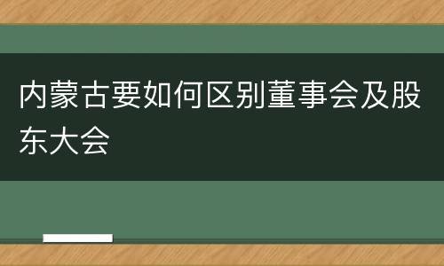 内蒙古要如何区别董事会及股东大会