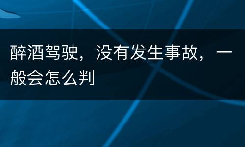 醉酒驾驶，没有发生事故，一般会怎么判