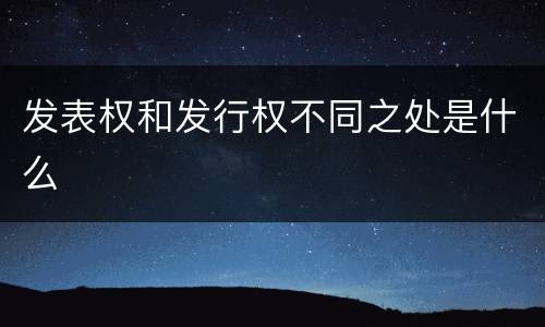 发表权和发行权不同之处是什么