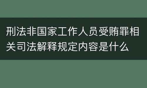 刑法非国家工作人员受贿罪相关司法解释规定内容是什么