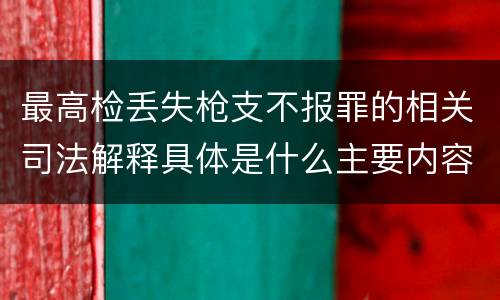 最高检丢失枪支不报罪的相关司法解释具体是什么主要内容