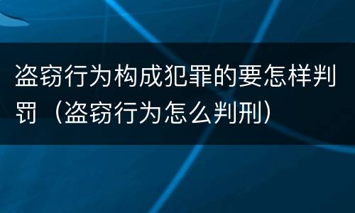盗窃行为构成犯罪的要怎样判罚（盗窃行为怎么判刑）