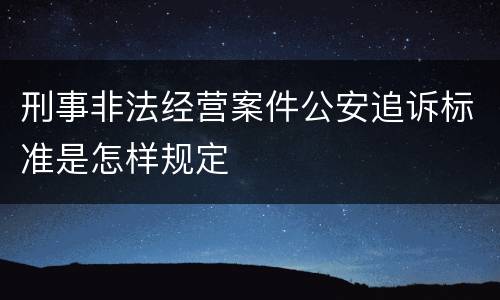 刑事非法经营案件公安追诉标准是怎样规定