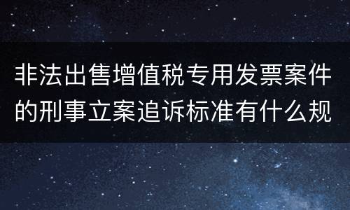非法出售增值税专用发票案件的刑事立案追诉标准有什么规定