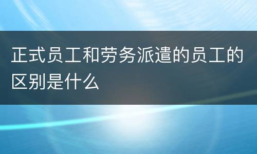 正式员工和劳务派遣的员工的区别是什么