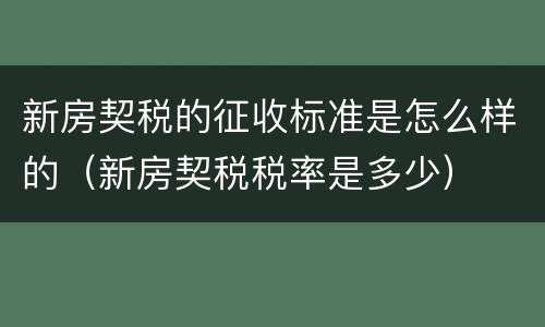 新房契税的征收标准是怎么样的（新房契税税率是多少）