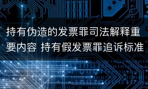 持有伪造的发票罪司法解释重要内容 持有假发票罪追诉标准