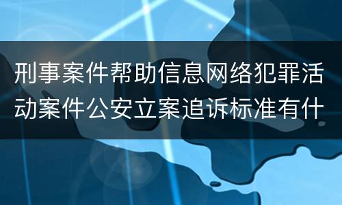 刑事案件帮助信息网络犯罪活动案件公安立案追诉标准有什么规定