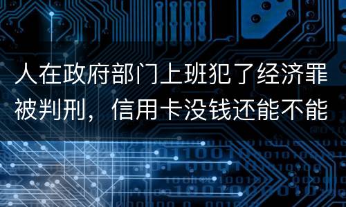 人在政府部门上班犯了经济罪被判刑，信用卡没钱还能不能向银行申请延缓还款期限