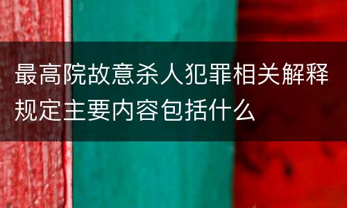 最高院故意杀人犯罪相关解释规定主要内容包括什么