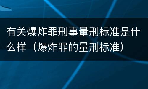 有关爆炸罪刑事量刑标准是什么样（爆炸罪的量刑标准）
