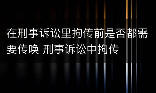 在刑事诉讼里拘传前是否都需要传唤 刑事诉讼中拘传