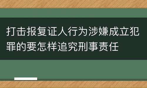 打击报复证人行为涉嫌成立犯罪的要怎样追究刑事责任