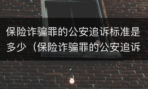 保险诈骗罪的公安追诉标准是多少（保险诈骗罪的公安追诉标准是多少条）