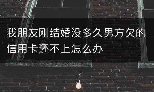 我朋友刚结婚没多久男方欠的信用卡还不上怎么办