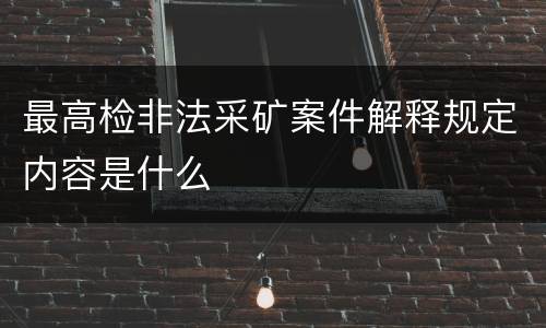 最高检非法采矿案件解释规定内容是什么