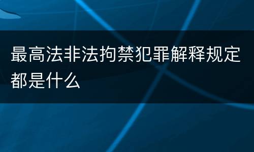 最高法非法拘禁犯罪解释规定都是什么