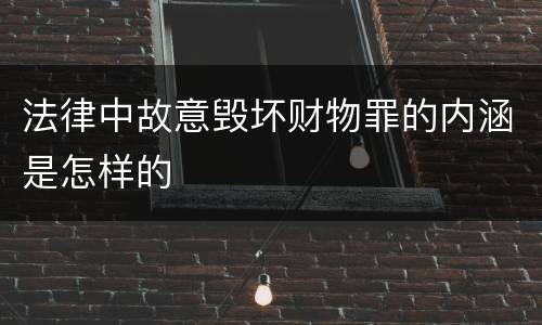 法律中故意毁坏财物罪的内涵是怎样的