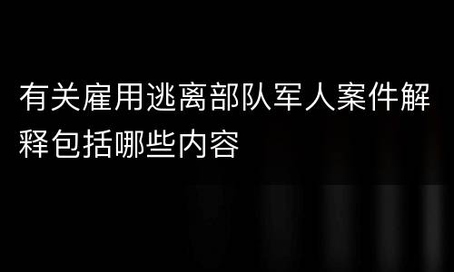 有关雇用逃离部队军人案件解释包括哪些内容