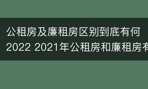 公租房及廉租房区别到底有何2022 2021年公租房和廉租房有什么区别