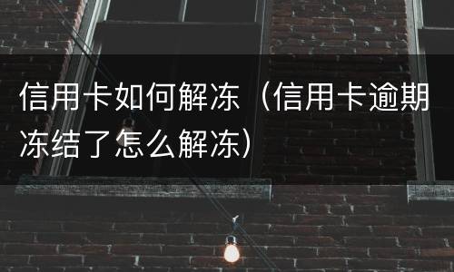 信用卡如何解冻（信用卡逾期冻结了怎么解冻）