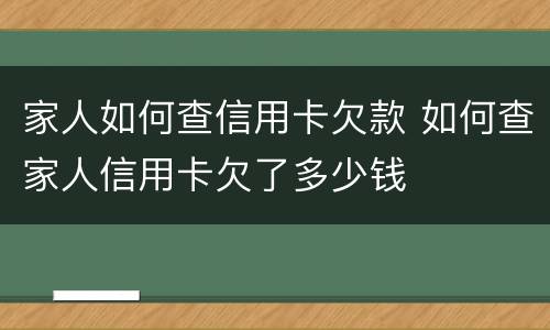 家人如何查信用卡欠款 如何查家人信用卡欠了多少钱
