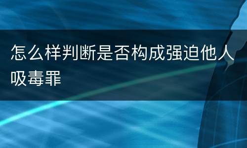怎么样判断是否构成强迫他人吸毒罪