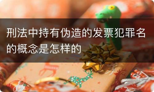 刑法中持有伪造的发票犯罪名的概念是怎样的