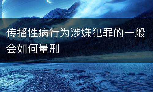 传播性病行为涉嫌犯罪的一般会如何量刑
