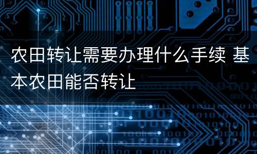 农田转让需要办理什么手续 基本农田能否转让