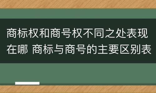 商标权和商号权不同之处表现在哪 商标与商号的主要区别表现