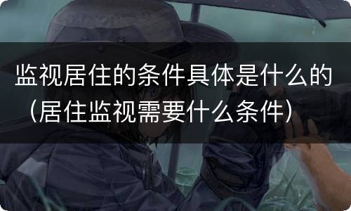 监视居住的条件具体是什么的（居住监视需要什么条件）