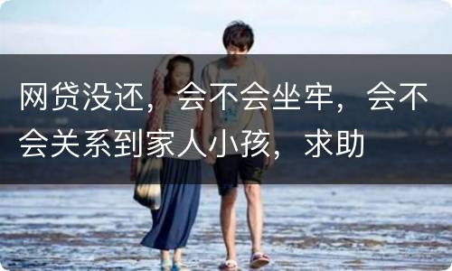 网贷没还，会不会坐牢，会不会关系到家人小孩，求助