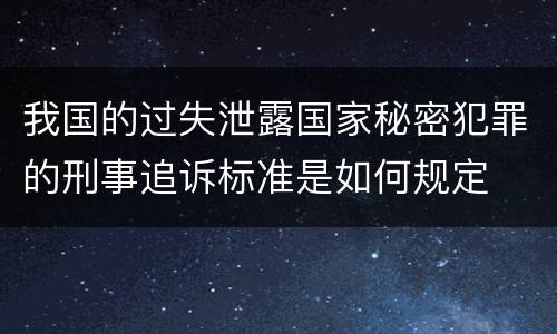 我国的过失泄露国家秘密犯罪的刑事追诉标准是如何规定