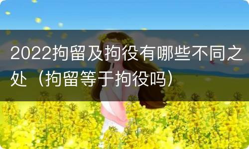 2022拘留及拘役有哪些不同之处（拘留等于拘役吗）